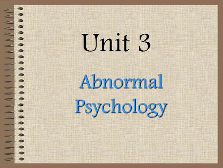 Unit 3 Abnormal Psychology. Please write down only underlined info today in your notes! These notes are in outline form!~