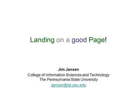 Landing on a good Page! Jim Jansen College of Information Sciences and Technology The Pennsylvania State University