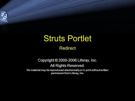 Struts Portlet Redirect Copyright © 2000-2006 Liferay, Inc. All Rights Reserved. No material may be reproduced electronically or in print without written.