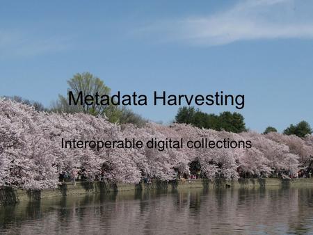 Metadata Harvesting Interoperable digital collections.