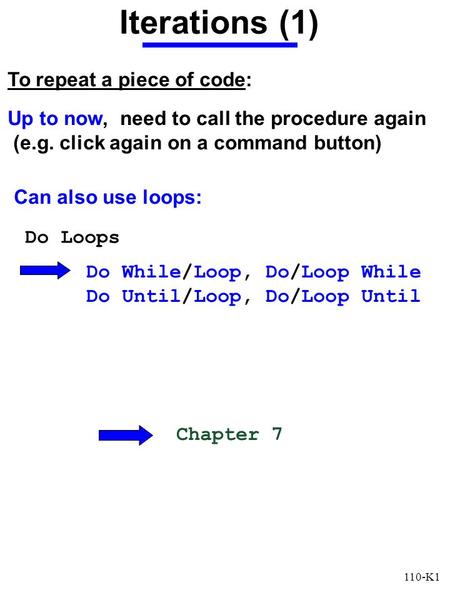 110-K1 Iterations (1) Up to now, need to call the procedure again (e.g. click again on a command button) To repeat a piece of code: Can also use loops: