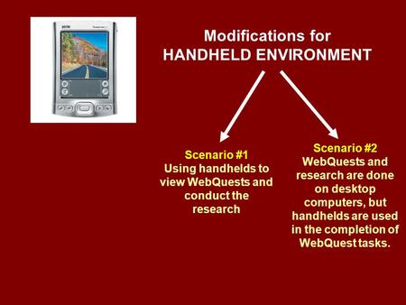 Modifications for HANDHELD ENVIRONMENT Scenario #1 Using handhelds to view WebQuests and conduct the research Scenario #2 WebQuests and research are done.