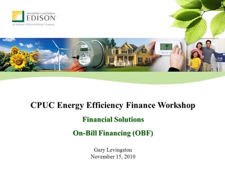 CPUC Energy Efficiency Finance Workshop Financial Solutions On-Bill Financing (OBF) Gary Levingston November 15, 2010.