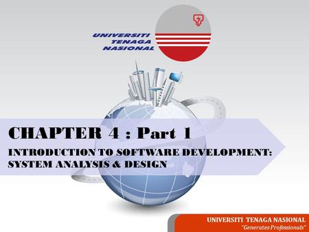 UNIVERSITI TENAGA NASIONAL “Generates Professionals” CHAPTER 4 : Part 1 INTRODUCTION TO SOFTWARE DEVELOPMENT: SYSTEM ANALYSIS & DESIGN.