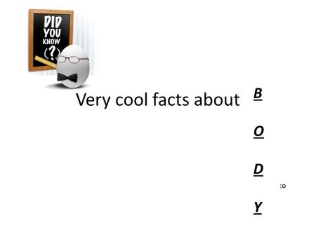 Very cool facts about B O D Y :o. Content Hair Brain Smell Taste Hearing Touch Nails Bones and muscles.