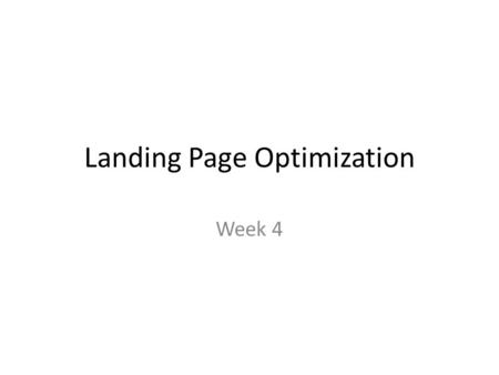 Landing Page Optimization Week 4. Week 2: Review Factors That Affect Conversion Testing Concepts Forming Testing Goals (Tips) Designing Your Test The.