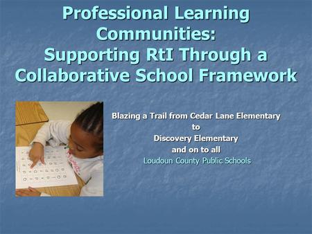 Professional Learning Communities: Supporting RtI Through a Collaborative School Framework Blazing a Trail from Cedar Lane Elementary to Discovery Elementary.