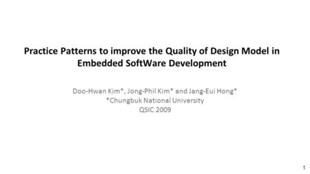 Practice Patterns to improve the Quality of Design Model in Embedded SoftWare Development Doo-Hwan Kim*, Jong-Phil Kim* and Jang-Eui Hong* *Chungbuk National.