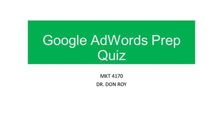 Google AdWords Prep Quiz MKT 4170 DR. DON ROY. ROUND 1.