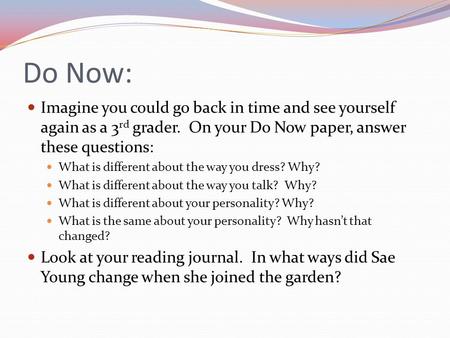 Do Now: Imagine you could go back in time and see yourself again as a 3 rd grader. On your Do Now paper, answer these questions: What is different about.