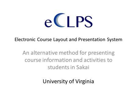 Electronic Course Layout and Presentation System An alternative method for presenting course information and activities to students in Sakai University.