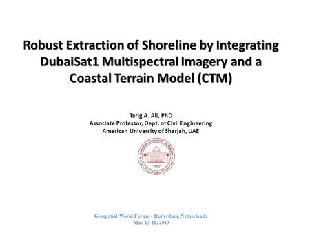 Robust Extraction of Shoreline by Integrating DubaiSat1 Multispectral Imagery and a Coastal Terrain Model (CTM) Tarig A. Ali, PhD Associate Professor,