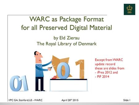 IIPC GA, Stanford, US - WARCApril 28 th 2015Slide 1 WARC as Package Format for all Preserved Digital Material by Eld Zierau The Royal Library of Denmark.