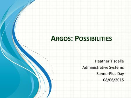 A RGOS : P OSSIBILITIES Heather Tisdelle Administrative Systems BannerPlus Day 08/06/2015.