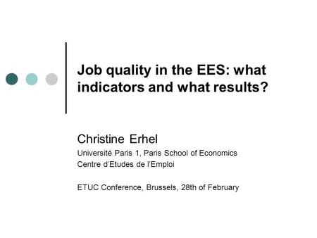 Job quality in the EES: what indicators and what results? Christine Erhel Université Paris 1, Paris School of Economics Centre d’Etudes de l’Emploi ETUC.