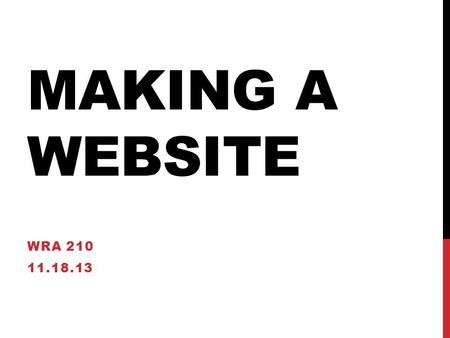 MAKING A WEBSITE WRA 210 11.18.13. AGENDA Go over some website basics and reminders Issues or problems? Continue to SCRUM Work.