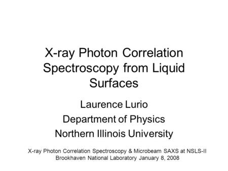 X-ray Photon Correlation Spectroscopy from Liquid Surfaces Laurence Lurio Department of Physics Northern Illinois University X-ray Photon Correlation Spectroscopy.