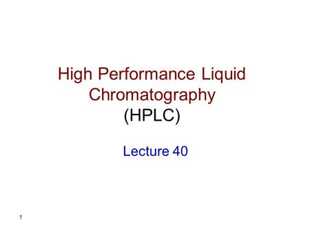 1 High Performance Liquid Chromatography (HPLC) Lecture 40.