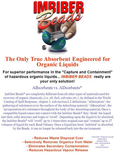 ABsorbents vs. ADsorbents* Imbiber Beads ® are completely different from all other types of materials used for recovery of organic chemicals, (i.e. oil,