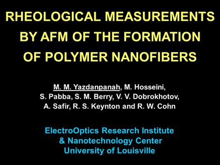 RHEOLOGICAL MEASUREMENTS BY AFM OF THE FORMATION OF POLYMER NANOFIBERS M. M. Yazdanpanah, M. Hosseini, S. Pabba, S. M. Berry, V. V. Dobrokhotov, A. Safir,