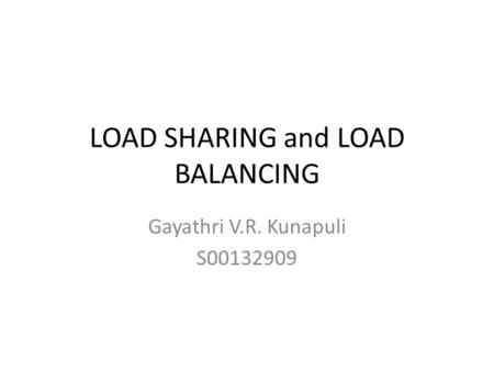 LOAD SHARING and LOAD BALANCING Gayathri V.R. Kunapuli S00132909.