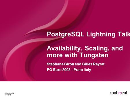 © Continuent 9/19/2015 PostgreSQL Lightning Talk Availability, Scaling, and more with Tungsten Stephane Giron and Gilles Rayrat PG Euro 2008 - Prato Italy.