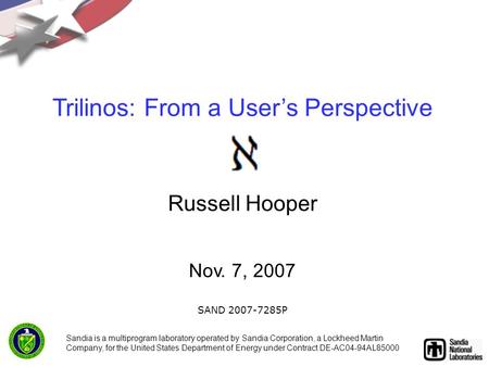 Trilinos: From a User’s Perspective Russell Hooper Nov. 7, 2007 SAND 2007-7285P Sandia is a multiprogram laboratory operated by Sandia Corporation, a Lockheed.