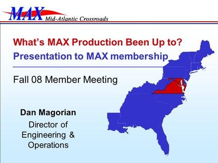 Dan Magorian Director of Engineering & Operations What’s MAX Production Been Up to? Presentation to MAX membership Fall 08 Member Meeting.