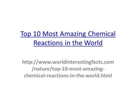 Top 10 Most Amazing Chemical Reactions in the World  /nature/top-10-most-amazing- chemical-reactions-in-the-world.html.