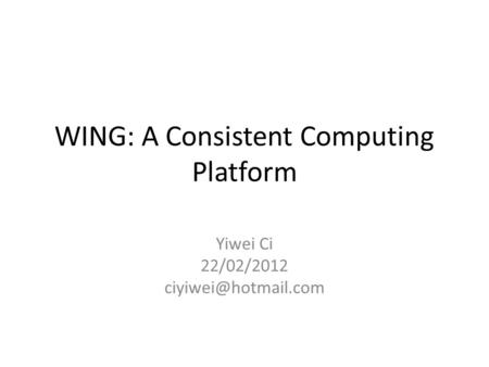 WING: A Consistent Computing Platform Yiwei Ci 22/02/2012