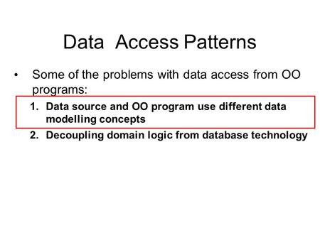 Data Access Patterns Some of the problems with data access from OO programs: 1.Data source and OO program use different data modelling concepts 2.Decoupling.