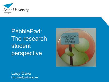 PebblePad: The research student perspective Lucy Cave