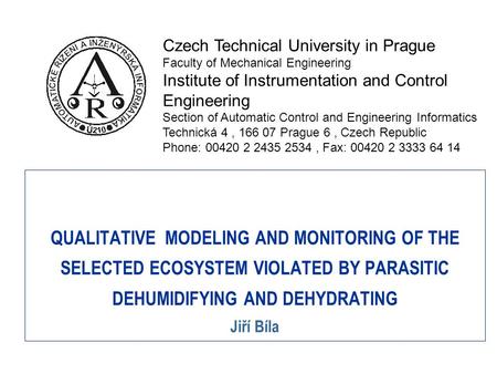 QUALITATIVE MODELING AND MONITORING OF THE SELECTED ECOSYSTEM VIOLATED BY PARASITIC DEHUMIDIFYING AND DEHYDRATING Jiří Bíla Czech Technical University.