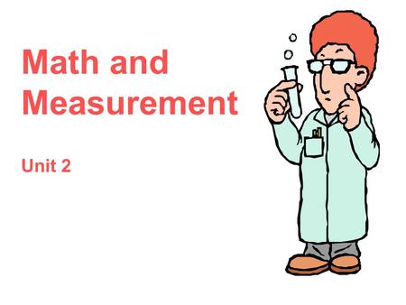 Math and Measurement Unit 2. 9/19/20152 Math and Measurement Use a lot of math in chemistry Learn about the mathematics of science Metrics, measurement,