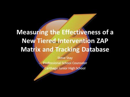 Measuring the Effectiveness of a New Tiered Intervention ZAP Matrix and Tracking Database Steve Stay Professional School Counselor Carthage Junior High.