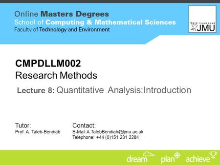 Tutor: Prof. A. Taleb-Bendiab Contact: Telephone: +44 (0)151 231 2284 CMPDLLM002 Research Methods Lecture 8: Quantitative.