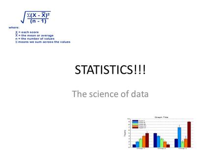 STATISTICS!!! The science of data. What is data? Information, in the form of facts or figures obtained from experiments or surveys, used as a basis for.