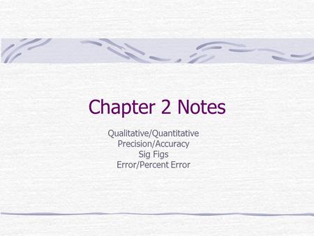 Chapter 2 Notes Qualitative/Quantitative Precision/Accuracy Sig Figs Error/Percent Error.