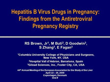 44 th Annual Meeting of the European Association for the Study of the Liver April 22 – 26, 2009 Copenhagen, Denmark Oral # Hepatitis B Virus Drugs in Pregnancy: