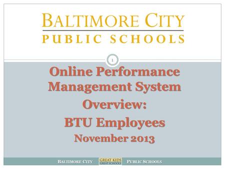 B ALTIMORE C ITY P UBLIC S CHOOLS 1 Online Performance Management System Overview: BTU Employees November 2013.