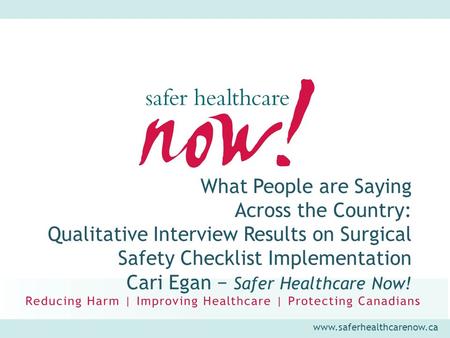 Www.saferhealthcarenow.ca What People are Saying Across the Country: Qualitative Interview Results on Surgical Safety Checklist Implementation Cari Egan.