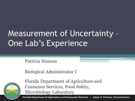 Measurement of Uncertainty – One Lab’s Experience Patricia Hanson Biological Administrator I Florida Department of Agriculture and Consumer Services, Food.