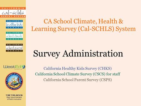 TOM TORLAKSON State Superintendent of Public Instruction CA School Climate, Health & Learning Survey (Cal-SCHLS) System Survey Administration California.