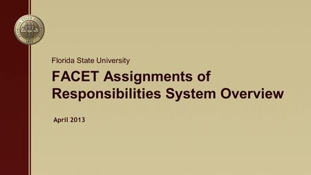 FACET Assignments of Responsibilities System Overview Florida State University April 2013.