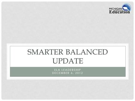 SMARTER BALANCED UPDATE ELA LEADERSHIP DECEMBER 6, 2012.