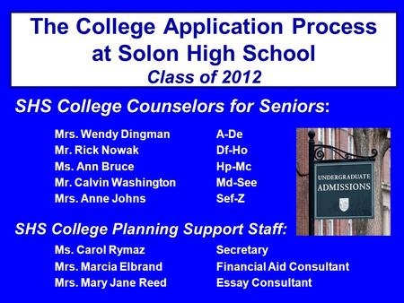 The College Application Process at Solon High School Class of 2012 SHS College Counselors for Seniors: Mrs. Wendy DingmanA-De Mr. Rick NowakDf-Ho Ms. Ann.