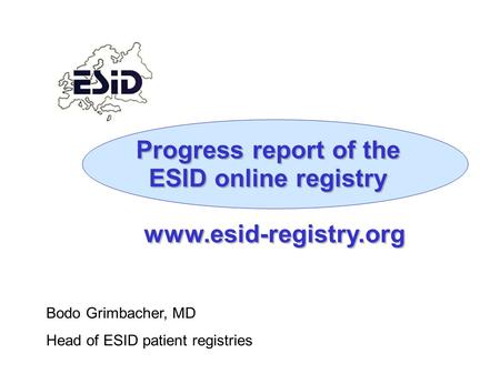 Progress report of the ESID online registry Bodo Grimbacher, MD Head of ESID patient registries www.esid-registry.org.