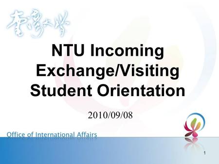 1 NTU Incoming Exchange/Visiting Student Orientation 2010/09/08.