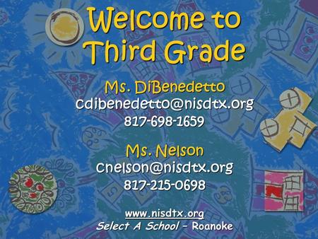 Welcome to Third Grade Ms. DiBenedetto 817-698-1659 Ms. Nelson 817-215-0698  Select A School –