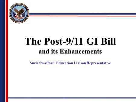 The Post-9/11 GI Bill and its Enhancements Suzie Swafford, Education Liaison Representative.